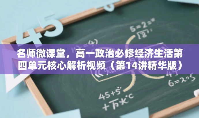 名师微课堂,高一政治必修经济生活第四单元核心解析视频(第14讲精华版) 名师微课堂,高一政治必修经济生活第四单元核心解析视频(第14讲精华版)