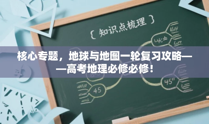 核心专题,地球与地图一轮复习攻略——高考地理必修必修! 核心专题,地球与地图一轮复习攻略——高考地理必修必修!