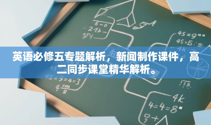 英语必修五专题解析,新闻制作课件,高二同步课堂精华解析。 英语必修五专题解析,新闻制作课件,高二同步课堂精华解析。