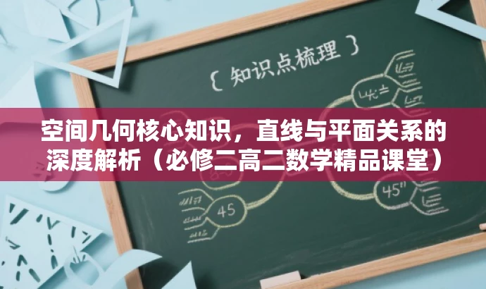 空间几何核心知识,直线与平面关系的深度解析(必修二高二数学精品课堂) 空间几何核心知识,直线与平面关系的深度解析(必修二高二数学精品课堂)