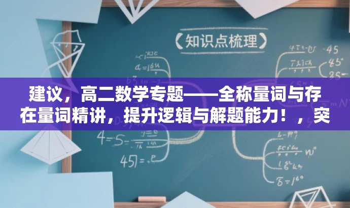 建议,高二数学专题——全称量词与存在量词精讲,提升逻辑与解题能力!,突出了课程的核心价值(全称量词与存在量词精讲),同时语言简洁明了,具有吸引力,适合目标人群(高二学生)的需求。 建议,高二数学专题——全称量词与存在量词精讲,提升逻辑与解题能力!,突出了课程的核心价值(全称量词与存在量词精讲),同时语言简洁明了,具有吸引力,适合目标人群(高二学生)的需求。