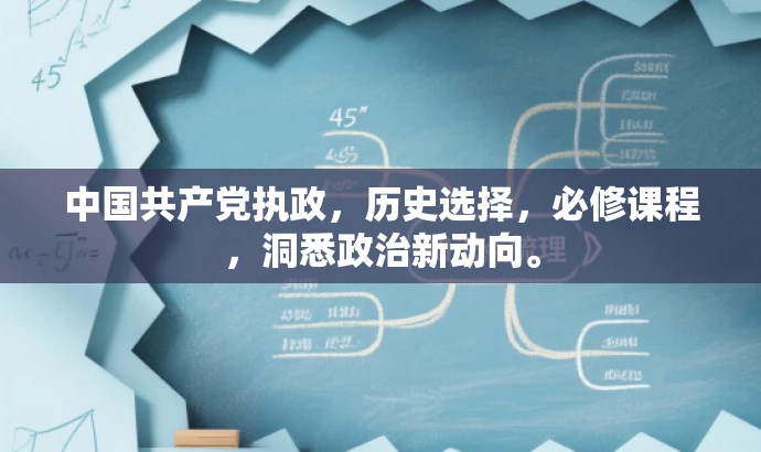 中国共产党执政,历史选择,必修课程,洞悉政治新动向。 中国共产党执政,历史选择,必修课程,洞悉政治新动向。