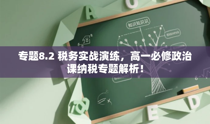 专题8.2 税务实战演练,高一必修政治课纳税专题解析! 专题8.2 税务实战演练,高一必修政治课纳税专题解析!