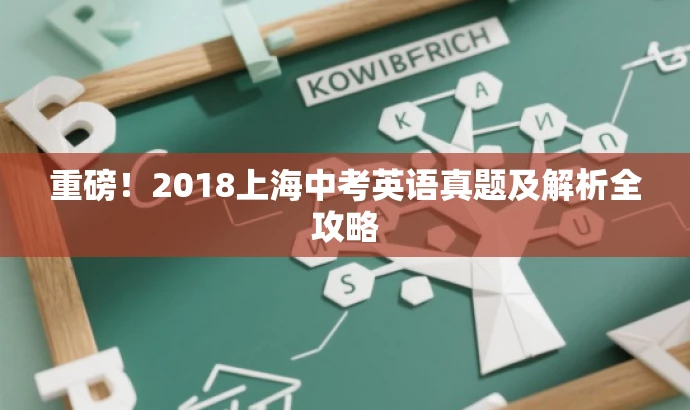 重磅!2018上海中考英语真题及解析全攻略 重磅!2018上海中考英语真题及解析全攻略