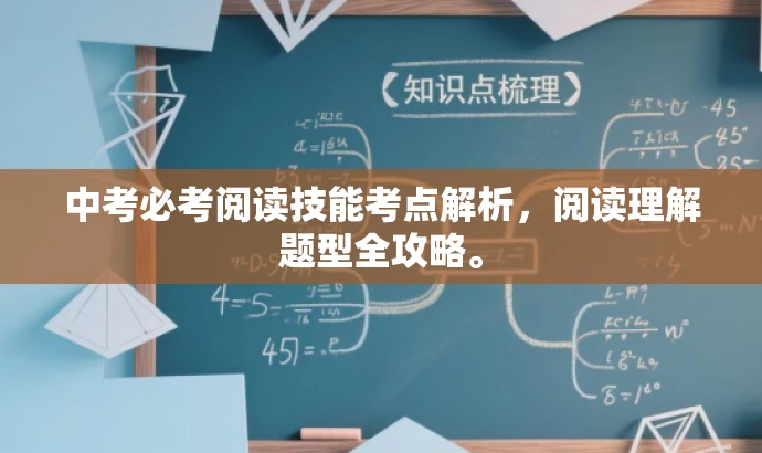 中考必考阅读技能考点解析,阅读理解题型全攻略。 中考必考阅读技能考点解析,阅读理解题型全攻略。