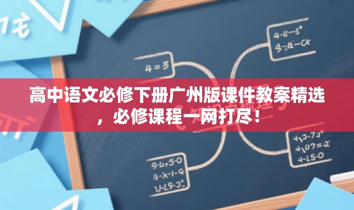 高中语文必修下册广州版课件教案精选,必修课程一网打尽! 高中语文必修下册广州版课件教案精选,必修课程一网打尽!