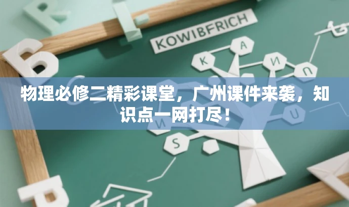 物理必修二精彩课堂,广州课件来袭,知识点一网打尽! 物理必修二精彩课堂,广州课件来袭,知识点一网打尽!