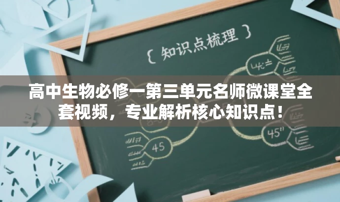 高中生物必修一第三单元名师微课堂全套视频,专业解析核心知识点! 高中生物必修一第三单元名师微课堂全套视频,专业解析核心知识点!