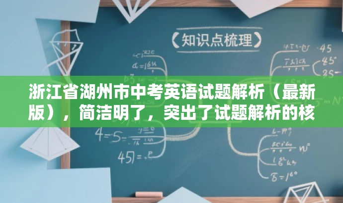 浙江省湖州市中考英语试题解析(最新版),简洁明了,突出了试题解析的核心价值,同时提到了最新版,增加了营销效果和吸引力,适配了目标人群需求。 浙江省湖州市中考英语试题解析(最新版),简洁明了,突出了试题解析的核心价值,同时提到了最新版,增加了营销效果和吸引力,适配了目标人群需求。