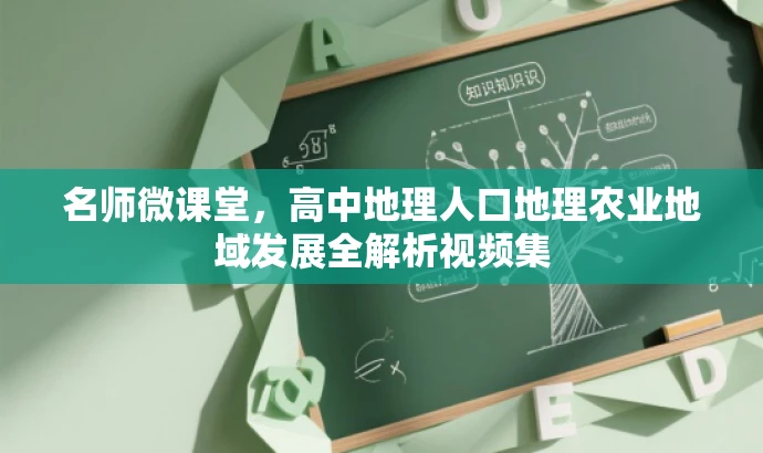名师微课堂,高中地理人口地理农业地域发展全解析视频集 名师微课堂,高中地理人口地理农业地域发展全解析视频集
