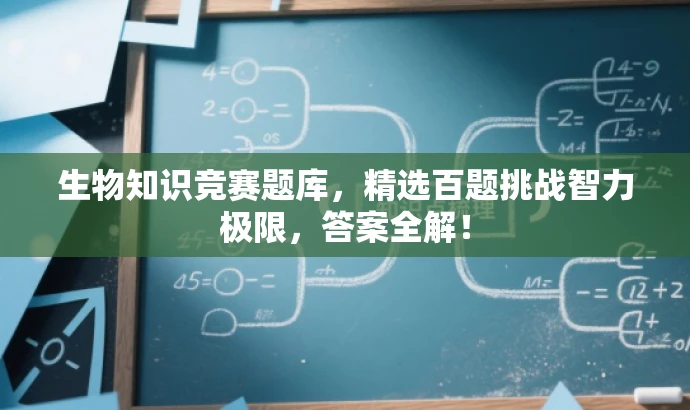 生物知识竞赛题库,精选百题挑战智力极限,答案全解! 生物知识竞赛题库,精选百题挑战智力极限,答案全解!