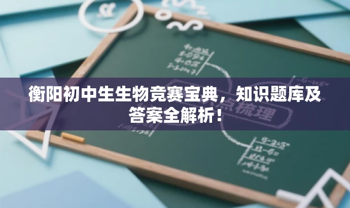 衡阳初中生生物竞赛宝典,知识题库及答案全解析! 衡阳初中生生物竞赛宝典,知识题库及答案全解析!