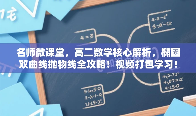 名师微课堂,高二数学核心解析,椭圆双曲线抛物线全攻略!视频打包学习! 名师微课堂,高二数学核心解析,椭圆双曲线抛物线全攻略!视频打包学习!