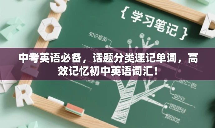 中考英语必备,话题分类速记单词,高效记忆初中英语词汇! 中考英语必备,话题分类速记单词,高效记忆初中英语词汇!