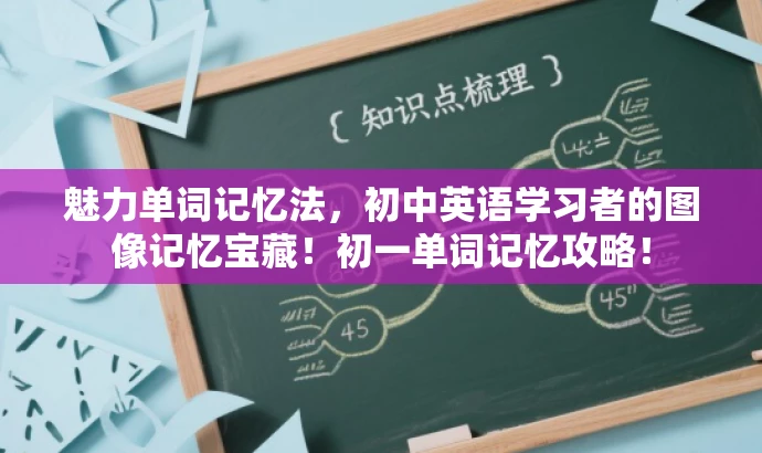 魅力单词记忆法,初中英语学习者的图像记忆宝藏!初一单词记忆攻略! 魅力单词记忆法,初中英语学习者的图像记忆宝藏!初一单词记忆攻略!