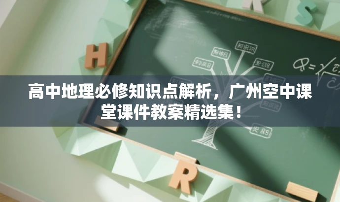 高中地理必修知识点解析,广州空中课堂课件教案精选集! 高中地理必修知识点解析,广州空中课堂课件教案精选集!