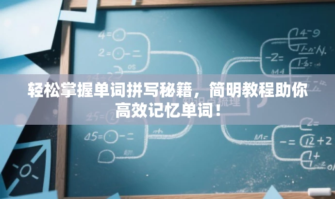 轻松掌握单词拼写秘籍,简明教程助你高效记忆单词! 轻松掌握单词拼写秘籍,简明教程助你高效记忆单词!