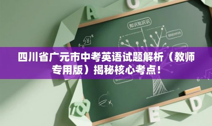 四川省广元市中考英语试题解析(教师专用版)揭秘核心考点! 四川省广元市中考英语试题解析(教师专用版)揭秘核心考点!