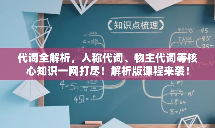 代词全解析,人称代词、物主代词等核心知识一网打尽!解析版课程来袭! 代词全解析,人称代词、物主代词等核心知识一网打尽!解析版课程来袭!