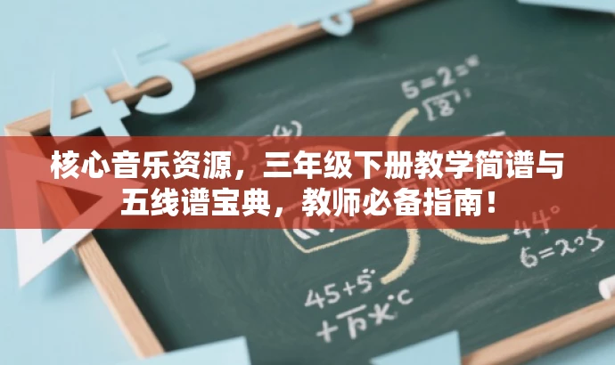 核心音乐资源,三年级下册教学简谱与五线谱宝典,教师必备指南! 核心音乐资源,三年级下册教学简谱与五线谱宝典,教师必备指南!