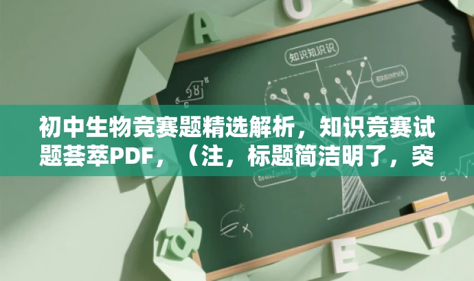 初中生物竞赛题精选解析,知识竞赛试题荟萃PDF,(注,标题简洁明了,突出核心价值和目标人群需求,吸引初中生和生物爱好者的关注。) 初中生物竞赛题精选解析,知识竞赛试题荟萃PDF,(注,标题简洁明了,突出核心价值和目标人群需求,吸引初中生和生物爱好者的关注。)