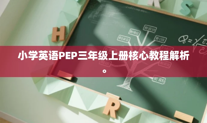 小学英语PEP三年级上册核心教程解析。 小学英语PEP三年级上册核心教程解析。