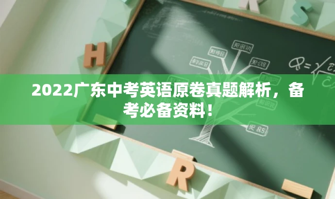 2022广东中考英语原卷真题解析,备考必备资料! 2022广东中考英语原卷真题解析,备考必备资料!