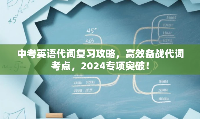 中考英语代词复习攻略,高效备战代词考点,2024专项突破! 中考英语代词复习攻略,高效备战代词考点,2024专项突破!