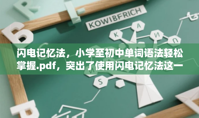 闪电记忆法,小学至初中单词语法轻松掌握.pdf,突出了使用闪电记忆法这一核心价值,同时强调了适用于小学至初中的学生群体,语言简洁且具有吸引力。 闪电记忆法,小学至初中单词语法轻松掌握.pdf,突出了使用闪电记忆法这一核心价值,同时强调了适用于小学至初中的学生群体,语言简洁且具有吸引力。