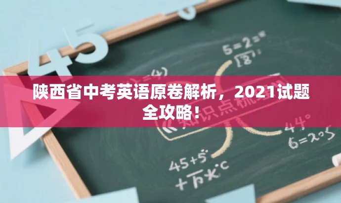 陕西省中考英语原卷解析,2021试题全攻略! 陕西省中考英语原卷解析,2021试题全攻略!