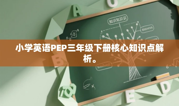 小学英语PEP三年级下册核心知识点解析。