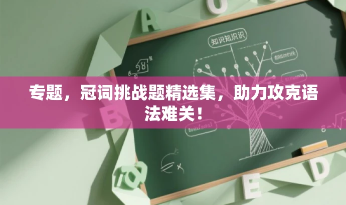 专题,冠词挑战题精选集,助力攻克语法难关! 专题,冠词挑战题精选集,助力攻克语法难关!