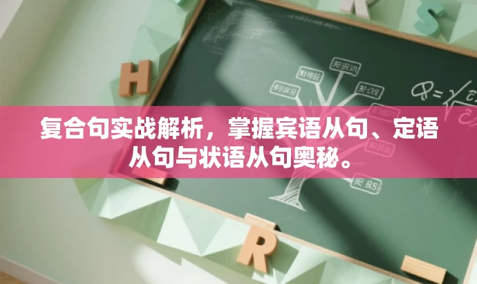 复合句实战解析,掌握宾语从句、定语从句与状语从句奥秘。 复合句实战解析,掌握宾语从句、定语从句与状语从句奥秘。
