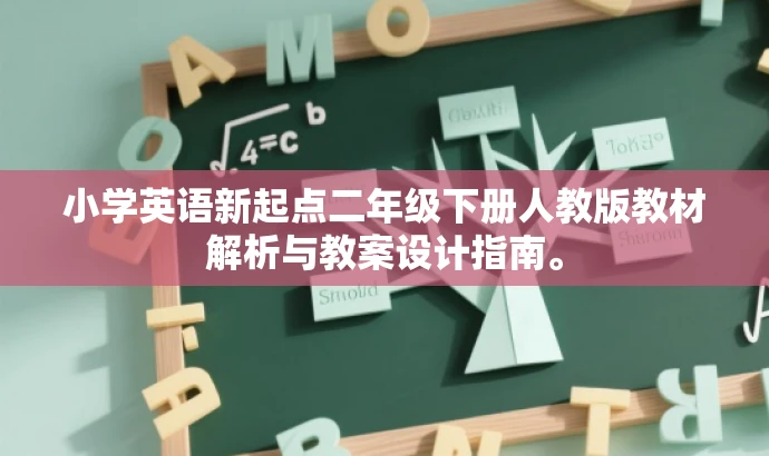 小学英语新起点二年级下册人教版教材解析与教案设计指南。 小学英语新起点二年级下册人教版教材解析与教案设计指南。