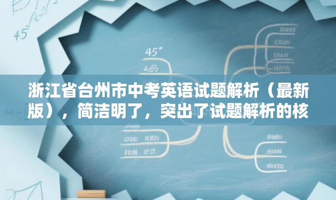 浙江省台州市中考英语试题解析(最新版),简洁明了,突出了试题解析的核心价值,同时提到了最新版,增加了营销效果和吸引力,语言简洁有吸引力,符合目标人群需求。 浙江省台州市中考英语试题解析(最新版),简洁明了,突出了试题解析的核心价值,同时提到了最新版,增加了营销效果和吸引力,语言简洁有吸引力,符合目标人群需求。