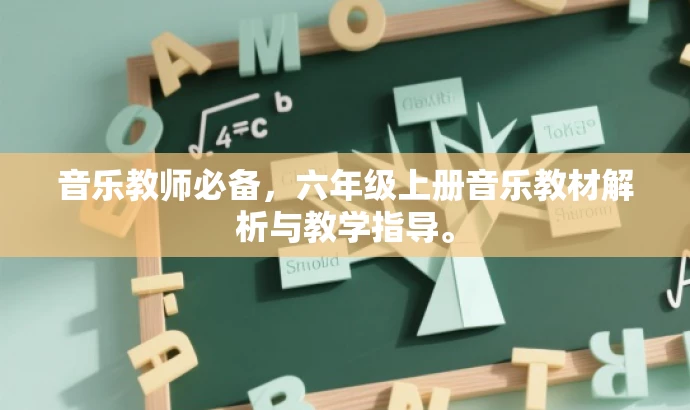 音乐教师必备,六年级上册音乐教材解析与教学指导。 音乐教师必备,六年级上册音乐教材解析与教学指导。