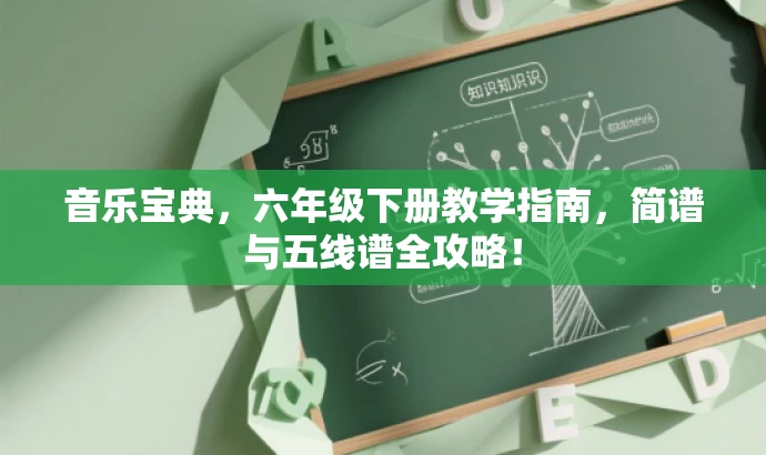 音乐宝典,六年级下册教学指南,简谱与五线谱全攻略! 音乐宝典,六年级下册教学指南,简谱与五线谱全攻略!