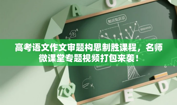 高考语文作文审题构思制胜课程,名师微课堂专题视频打包来袭! 高考语文作文审题构思制胜课程,名师微课堂专题视频打包来袭!