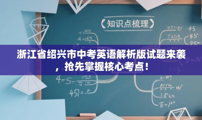 浙江省绍兴市中考英语解析版试题来袭,抢先掌握核心考点! 浙江省绍兴市中考英语解析版试题来袭,抢先掌握核心考点!