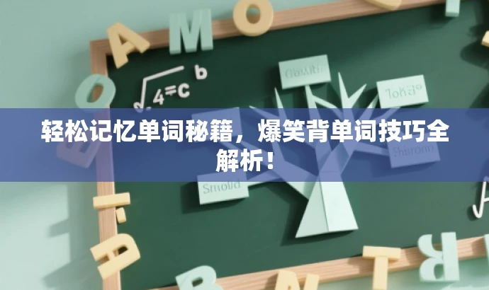 轻松记忆单词秘籍,爆笑背单词技巧全解析! 轻松记忆单词秘籍,爆笑背单词技巧全解析!
