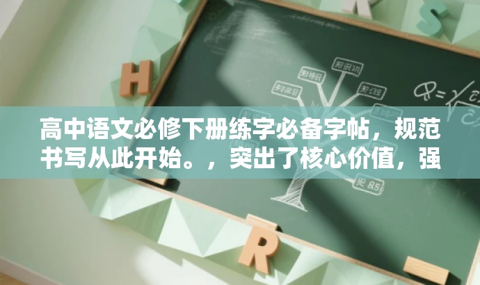 高中语文必修下册练字必备字帖,规范书写从此开始。,突出了核心价值,强调了字帖对于高中语文学习的必要性,同时使用了简练的语言来吸引目标人群的注意力。 高中语文必修下册练字必备字帖,规范书写从此开始。,突出了核心价值,强调了字帖对于高中语文学习的必要性,同时使用了简练的语言来吸引目标人群的注意力。