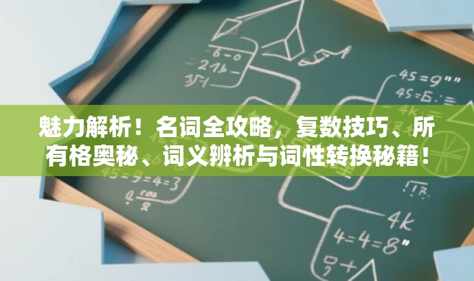魅力解析!名词全攻略,复数技巧、所有格奥秘、词义辨析与词性转换秘籍! 魅力解析!名词全攻略,复数技巧、所有格奥秘、词义辨析与词性转换秘籍!