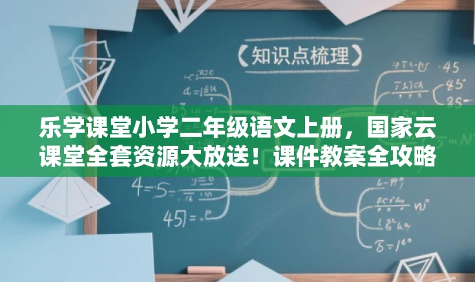 乐学课堂小学二年级语文上册,国家云课堂全套资源大放送!课件教案全攻略! 乐学课堂小学二年级语文上册,国家云课堂全套资源大放送!课件教案全攻略!