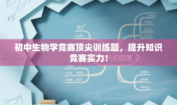 初中生物学竞赛顶尖训练题,提升知识竞赛实力! 初中生物学竞赛顶尖训练题,提升知识竞赛实力!