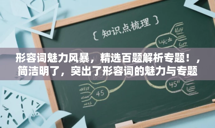 形容词魅力风暴,精选百题解析专题!,简洁明了,突出了形容词的魅力与专题的核心价值,同时语言富有吸引力,适合吸引目标人群的注意力。 形容词魅力风暴,精选百题解析专题!,简洁明了,突出了形容词的魅力与专题的核心价值,同时语言富有吸引力,适合吸引目标人群的注意力。