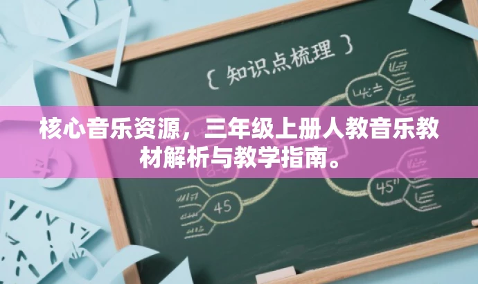 核心音乐资源,三年级上册人教音乐教材解析与教学指南。 核心音乐资源,三年级上册人教音乐教材解析与教学指南。