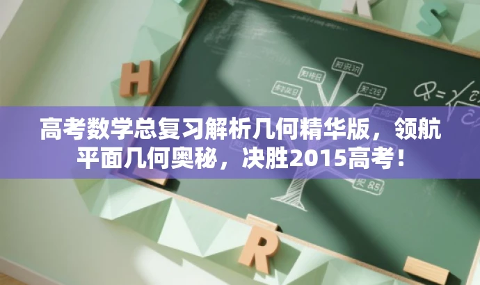 高考数学总复习解析几何精华版,领航平面几何奥秘,决胜2015高考! 高考数学总复习解析几何精华版,领航平面几何奥秘,决胜2015高考!