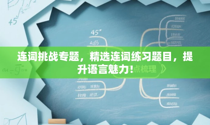 连词挑战专题,精选连词练习题目,提升语言魅力! 连词挑战专题,精选连词练习题目,提升语言魅力!