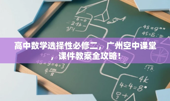 高中数学选择性必修二,广州空中课堂,课件教案全攻略! 高中数学选择性必修二,广州空中课堂,课件教案全攻略!