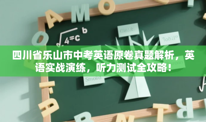 四川省乐山市中考英语原卷真题解析,英语实战演练,听力测试全攻略! 四川省乐山市中考英语原卷真题解析,英语实战演练,听力测试全攻略!